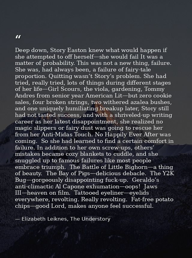 Deep down, Story Easton knew what would happen if she attempted to off herself—she would fail It was a matter of probabi — Elizabeth Leiknes, The Understory
