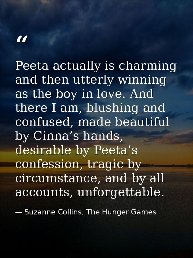 Peeta actually is charming and then utterly winning as the boy in love. And there I am, blushing and confused, made beau — Suzanne Collins, The Hunger Games