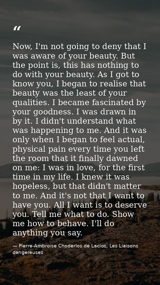 Now, I'm not going to deny that I was aware of your beauty. But the point is, this has nothing to do with your beauty. A — Pierre-Ambroise Choderlos de Laclos, Les Liaisons dangereuses