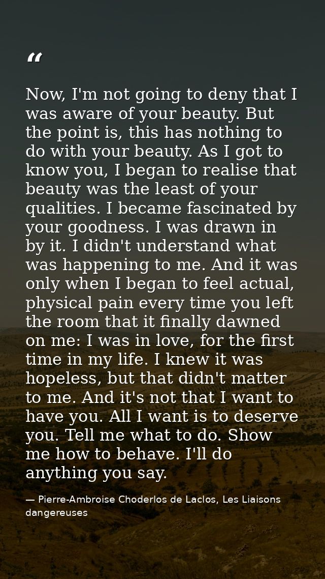 Now, I'm not going to deny that I was aware of your beauty. But the point is, this has nothing to do with your beauty. A — Pierre-Ambroise Choderlos de Laclos, Les Liaisons dangereuses
