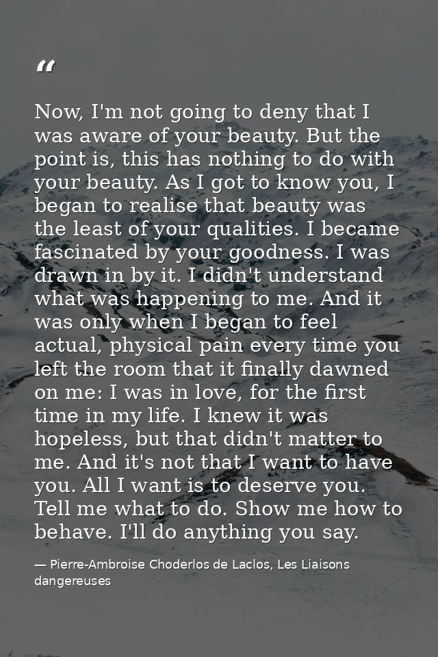 Now, I'm not going to deny that I was aware of your beauty. But the point is, this has nothing to do with your beauty. A — Pierre-Ambroise Choderlos de Laclos, Les Liaisons dangereuses