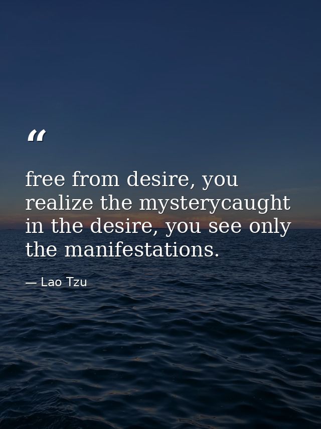 free from desire, you realize the mysterycaught in the desire, you see only the manifestations. — Lao Tzu