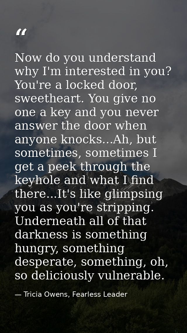 Now do you understand why I'm interested in you? You're a locked door, sweetheart. You give no one a key and you never a — Tricia Owens, Fearless Leader