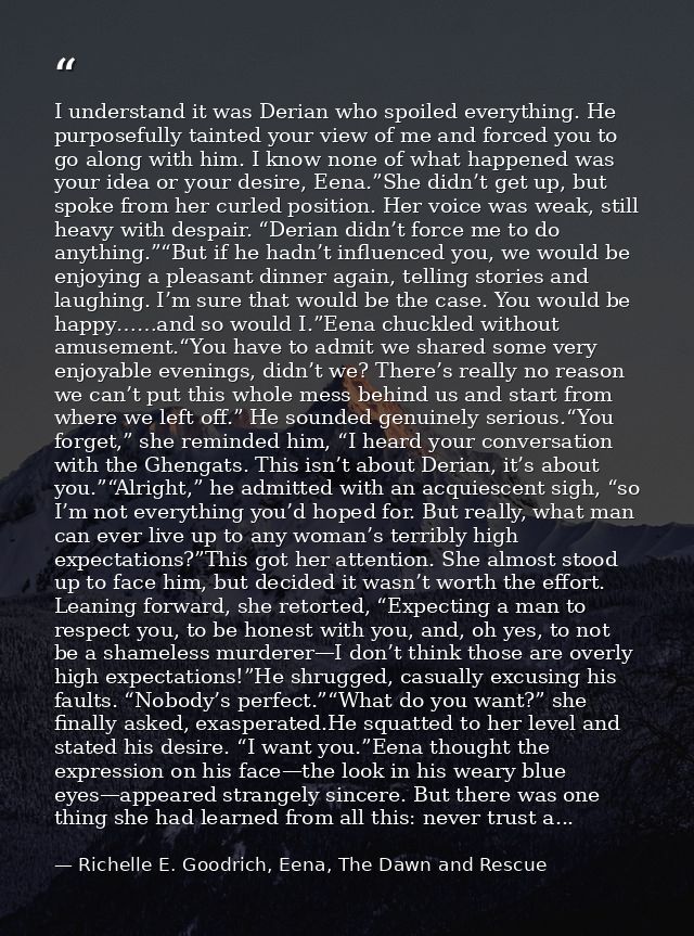 I understand it was Derian who spoiled everything. He purposefully tainted your view of me and forced you to go along wi — Richelle E. Goodrich, Eena, The Dawn and Rescue