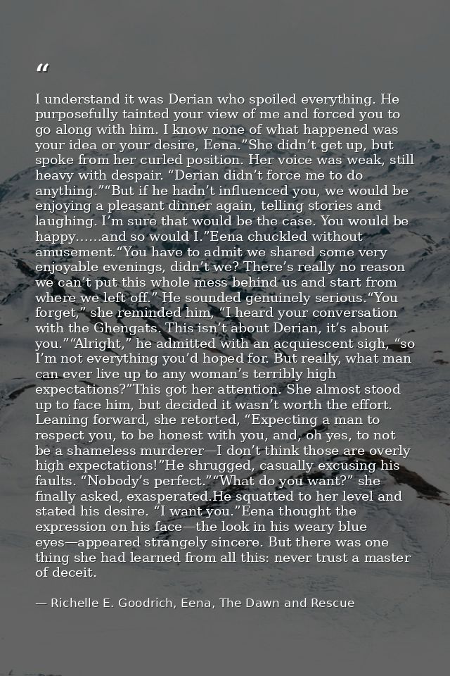 I understand it was Derian who spoiled everything. He purposefully tainted your view of me and forced you to go along wi — Richelle E. Goodrich, Eena, The Dawn and Rescue