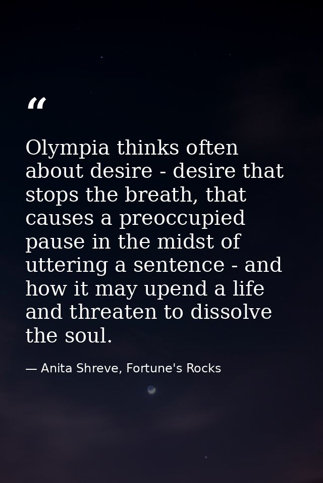 Olympia thinks often about desire - desire that stops the breath, that causes a preoccupied pause in the midst of utteri — Anita Shreve, Fortune's Rocks