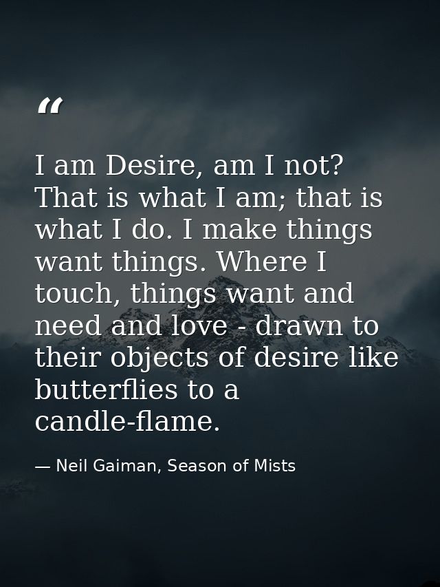 I am Desire, am I not? That is what I am; that is what I do. I make things want things. Where I touch, things want and n — Neil Gaiman, Season of Mists