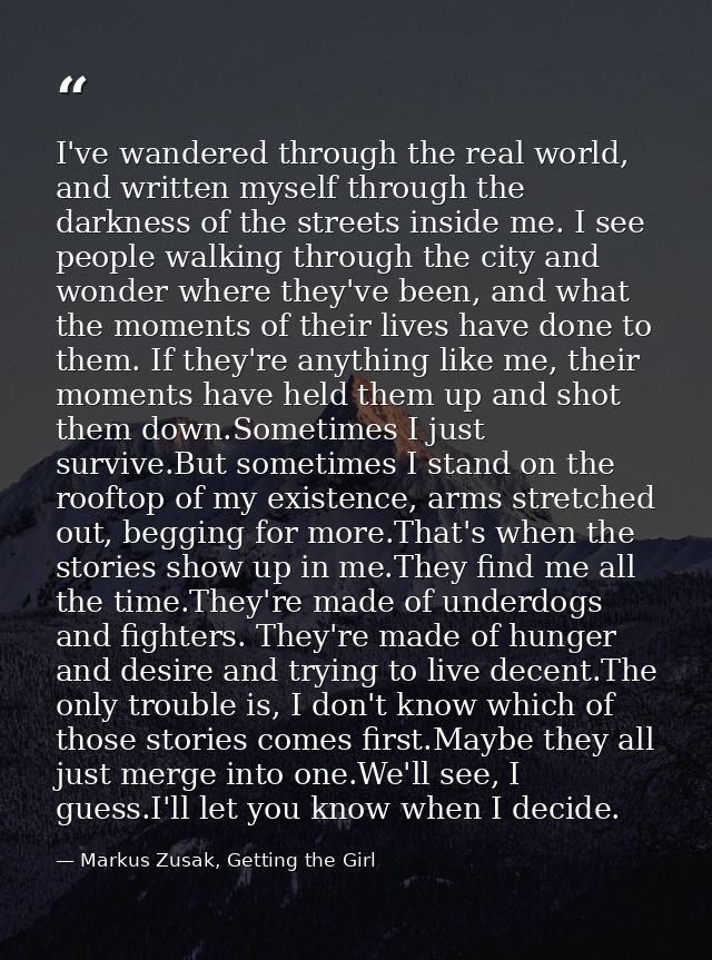 I've wandered through the real world, and written myself through the darkness of the streets inside me. I see people wal — Markus Zusak, Getting the Girl