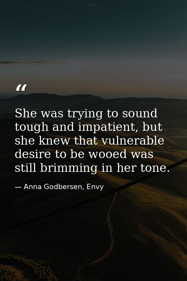 She was trying to sound tough and impatient, but she knew that vulnerable desire to be wooed was still brimming in her t — Anna Godbersen, Envy