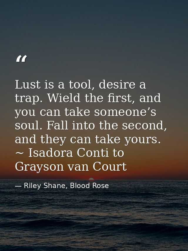 Lust is a tool, desire a trap. Wield the first, and you can take someone’s soul. Fall into the second, and they can take — Riley Shane, Blood Rose