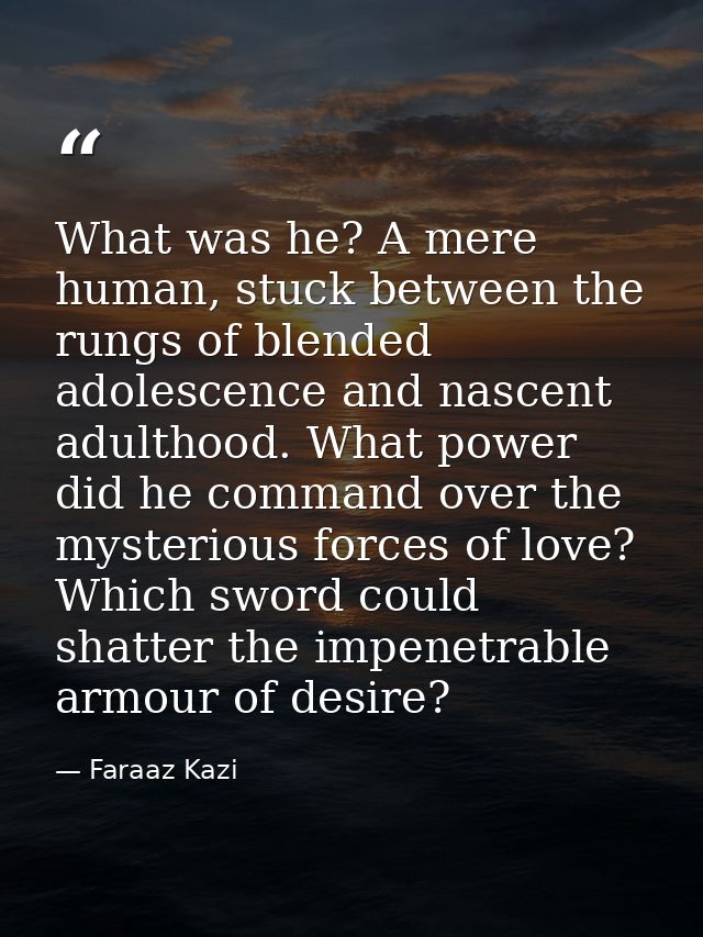 What was he? A mere human, stuck between the rungs of blended adolescence and nascent adulthood. What power did he comma — Faraaz Kazi