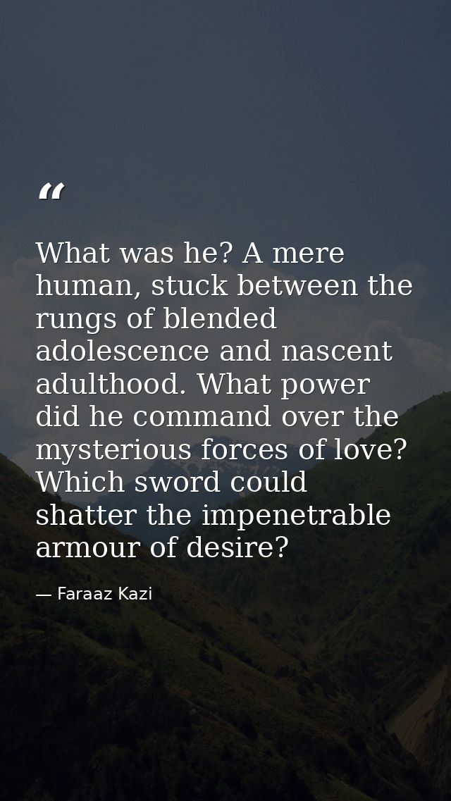 What was he? A mere human, stuck between the rungs of blended adolescence and nascent adulthood. What power did he comma — Faraaz Kazi