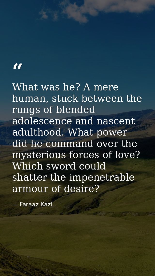 What was he? A mere human, stuck between the rungs of blended adolescence and nascent adulthood. What power did he comma — Faraaz Kazi