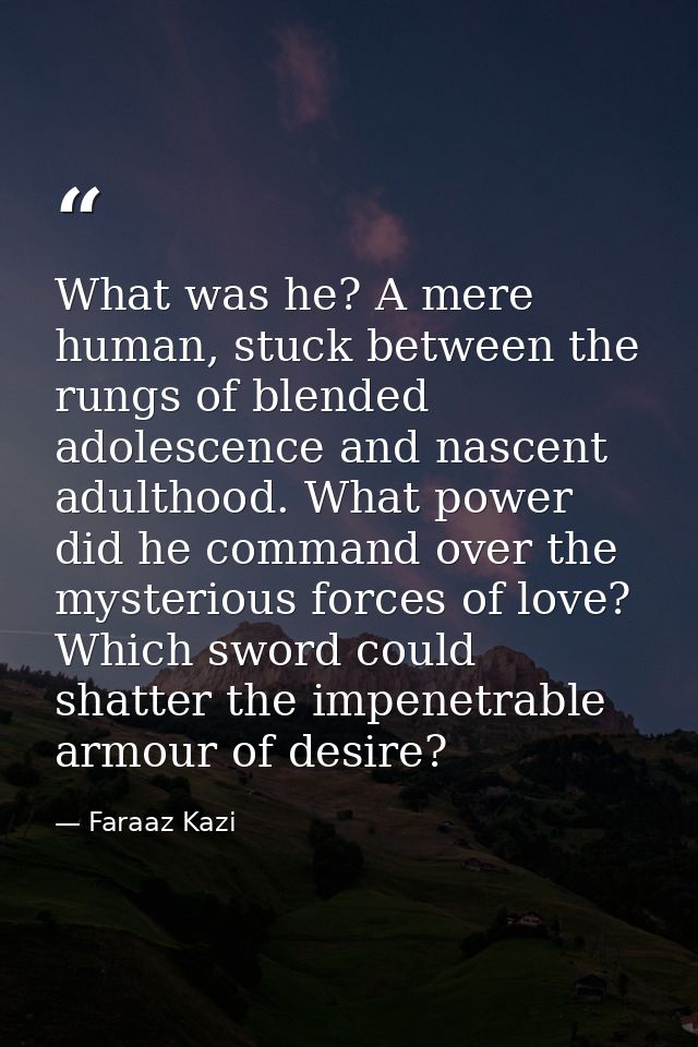 What was he? A mere human, stuck between the rungs of blended adolescence and nascent adulthood. What power did he comma — Faraaz Kazi
