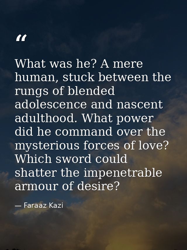 What was he? A mere human, stuck between the rungs of blended adolescence and nascent adulthood. What power did he comma — Faraaz Kazi