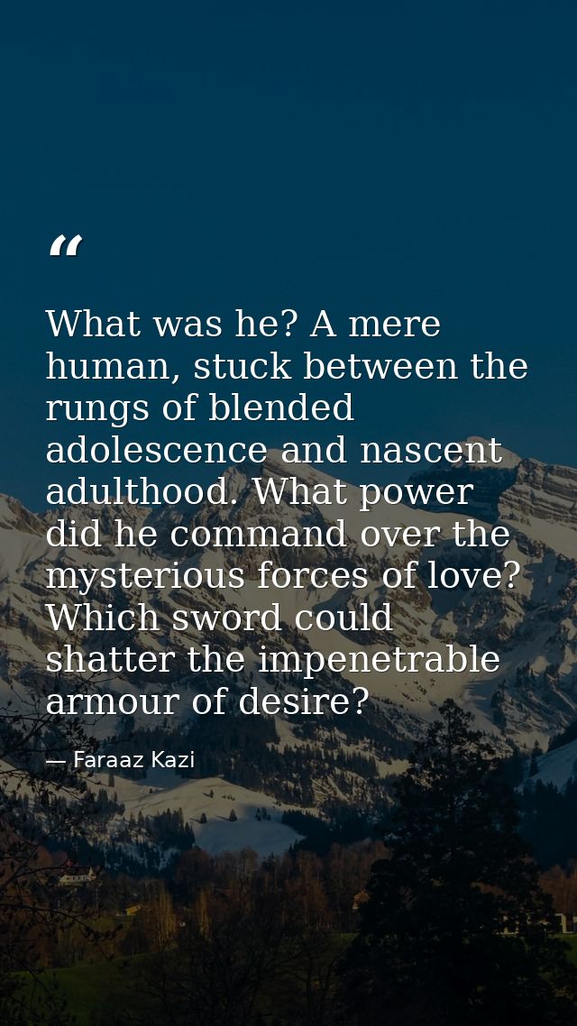 What was he? A mere human, stuck between the rungs of blended adolescence and nascent adulthood. What power did he comma — Faraaz Kazi