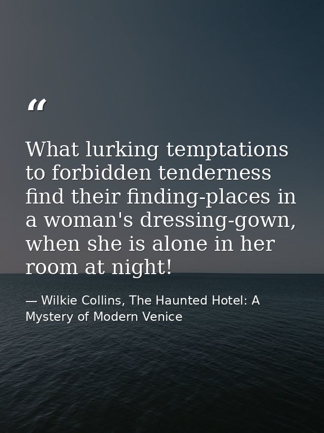 What lurking temptations to forbidden tenderness find their finding-places in a woman's dressing-gown, when she is alone — Wilkie Collins, The Haunted Hotel: A Mystery of Modern Venice
