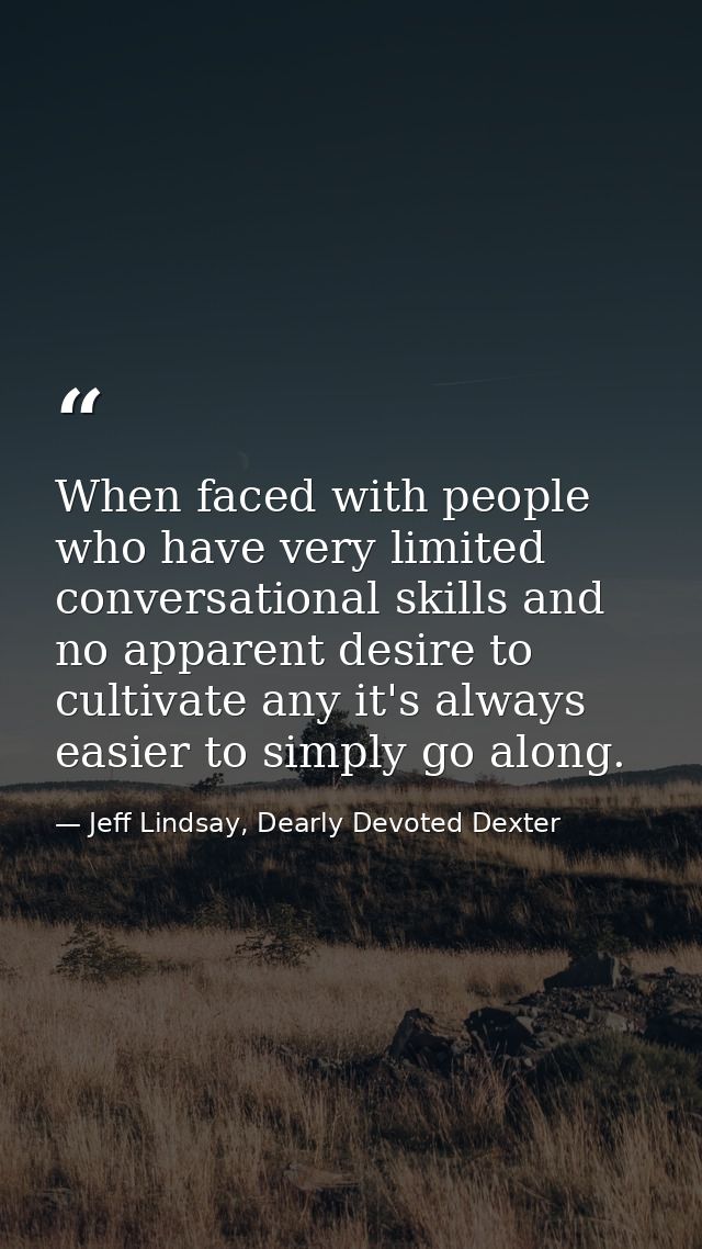 When faced with people who have very limited conversational skills and no apparent desire to cultivate any it's always e — Jeff Lindsay, Dearly Devoted Dexter