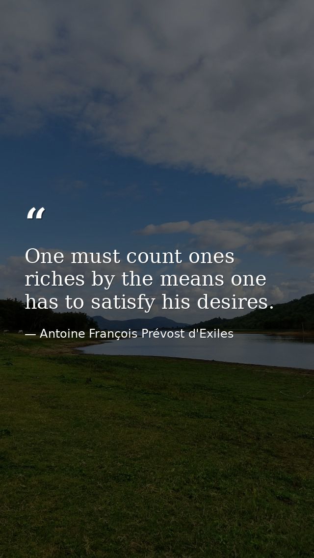 One must count ones riches by the means one has to satisfy his desires. — Antoine François Prévost d'Exiles