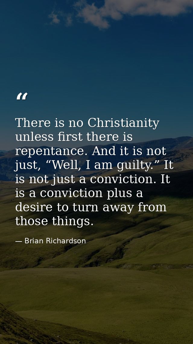 There is no Christianity unless first there is repentance. And it is not just, “Well, I am guilty.” It is not just a con — Brian Richardson
