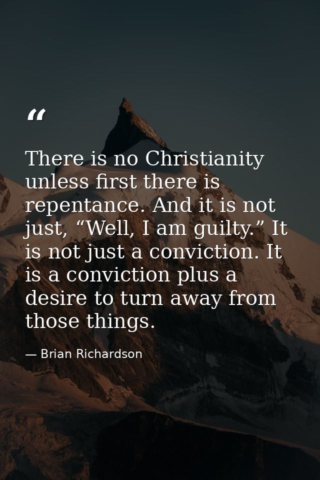 There is no Christianity unless first there is repentance. And it is not just, “Well, I am guilty.” It is not just a con — Brian Richardson