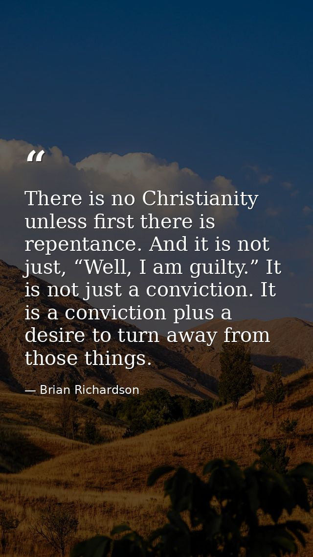 There is no Christianity unless first there is repentance. And it is not just, “Well, I am guilty.” It is not just a con — Brian Richardson