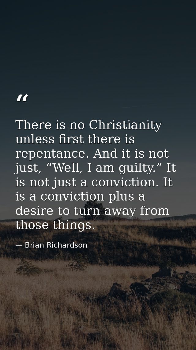 There is no Christianity unless first there is repentance. And it is not just, “Well, I am guilty.” It is not just a con — Brian Richardson