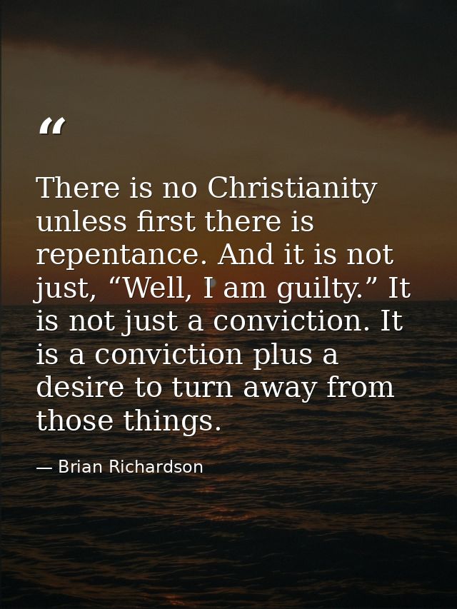 There is no Christianity unless first there is repentance. And it is not just, “Well, I am guilty.” It is not just a con — Brian Richardson