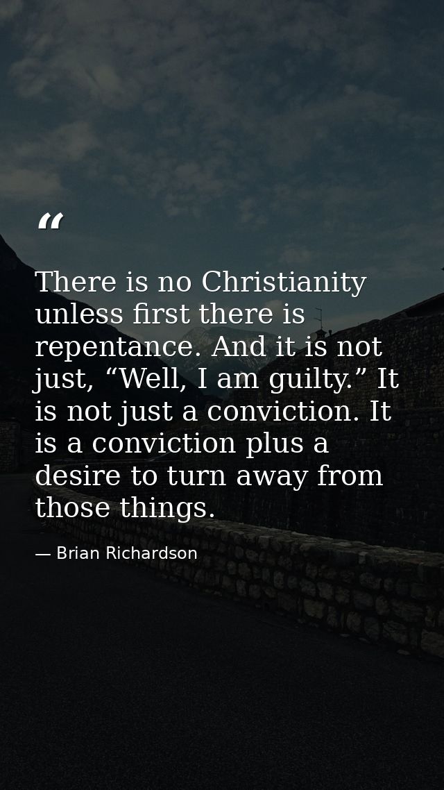 There is no Christianity unless first there is repentance. And it is not just, “Well, I am guilty.” It is not just a con — Brian Richardson