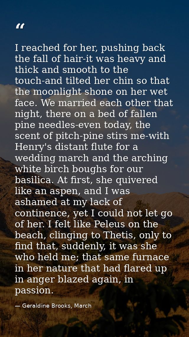 I reached for her, pushing back the fall of hair-it was heavy and thick and smooth to the touch-and tilted her chin so t — Geraldine Brooks, March