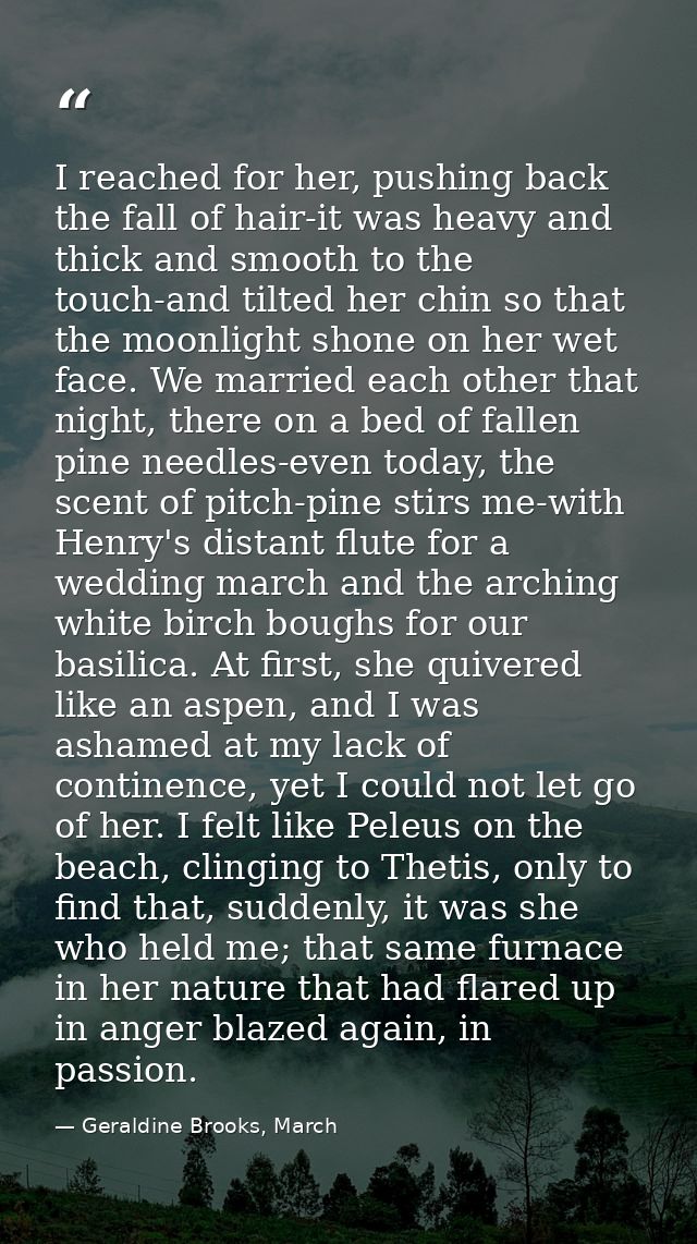 I reached for her, pushing back the fall of hair-it was heavy and thick and smooth to the touch-and tilted her chin so t — Geraldine Brooks, March