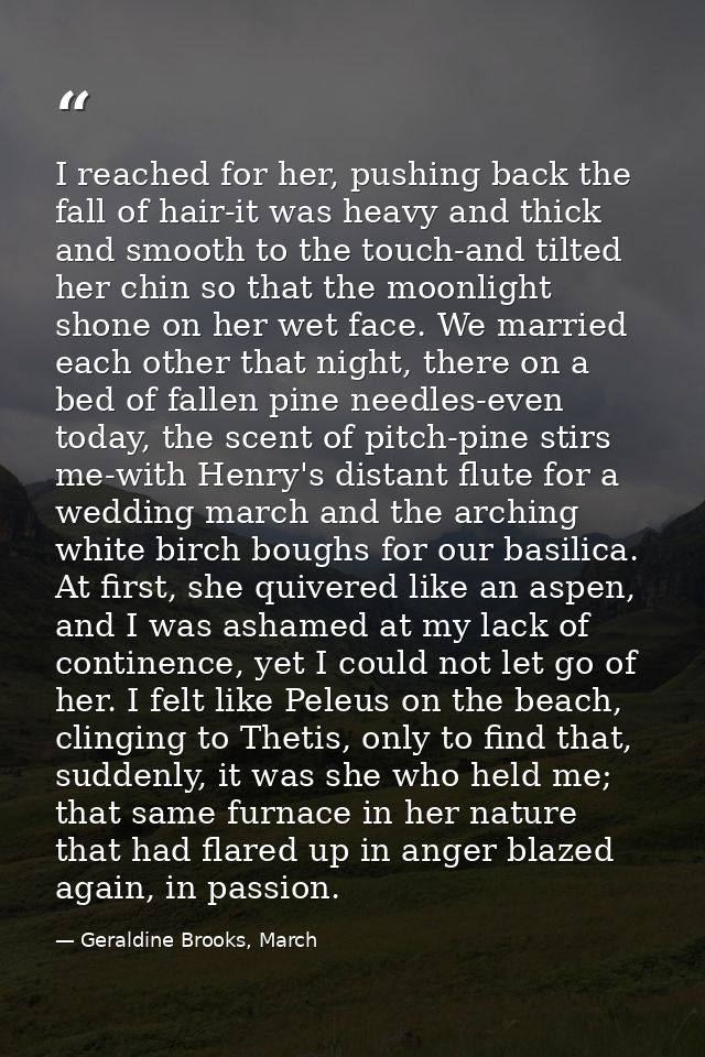 I reached for her, pushing back the fall of hair-it was heavy and thick and smooth to the touch-and tilted her chin so t — Geraldine Brooks, March