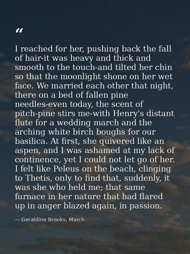 I reached for her, pushing back the fall of hair-it was heavy and thick and smooth to the touch-and tilted her chin so t — Geraldine Brooks, March