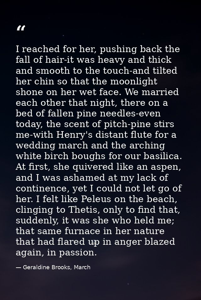 I reached for her, pushing back the fall of hair-it was heavy and thick and smooth to the touch-and tilted her chin so t — Geraldine Brooks, March