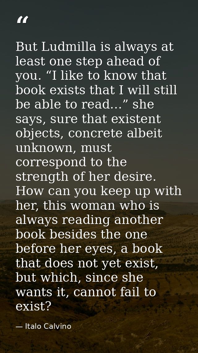 But Ludmilla is always at least one step ahead of you. “I like to know that book exists that I will still be able to rea — Italo Calvino