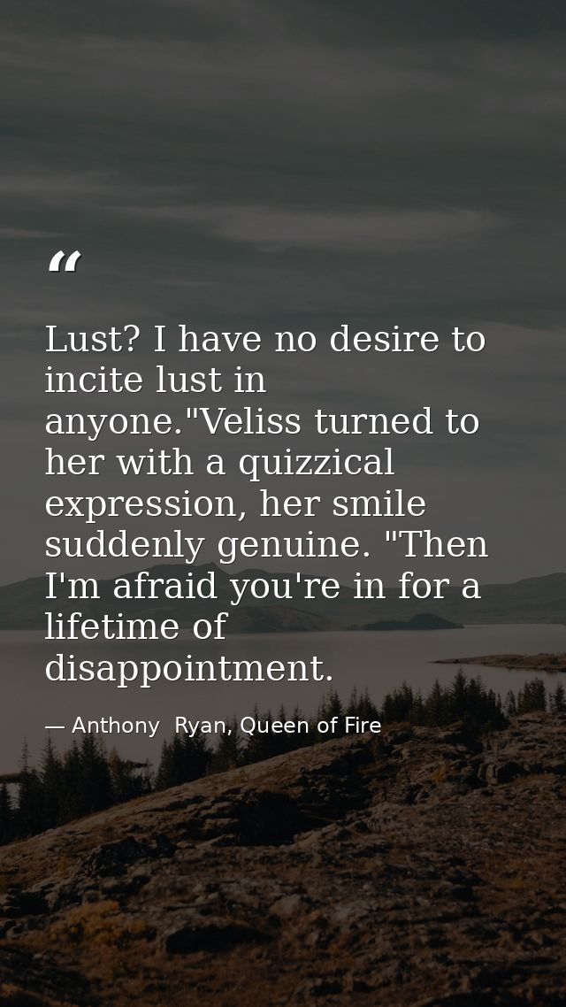 Lust? I have no desire to incite lust in anyone."Veliss turned to her with a quizzical expression, her smile suddenly ge — Anthony  Ryan, Queen of Fire