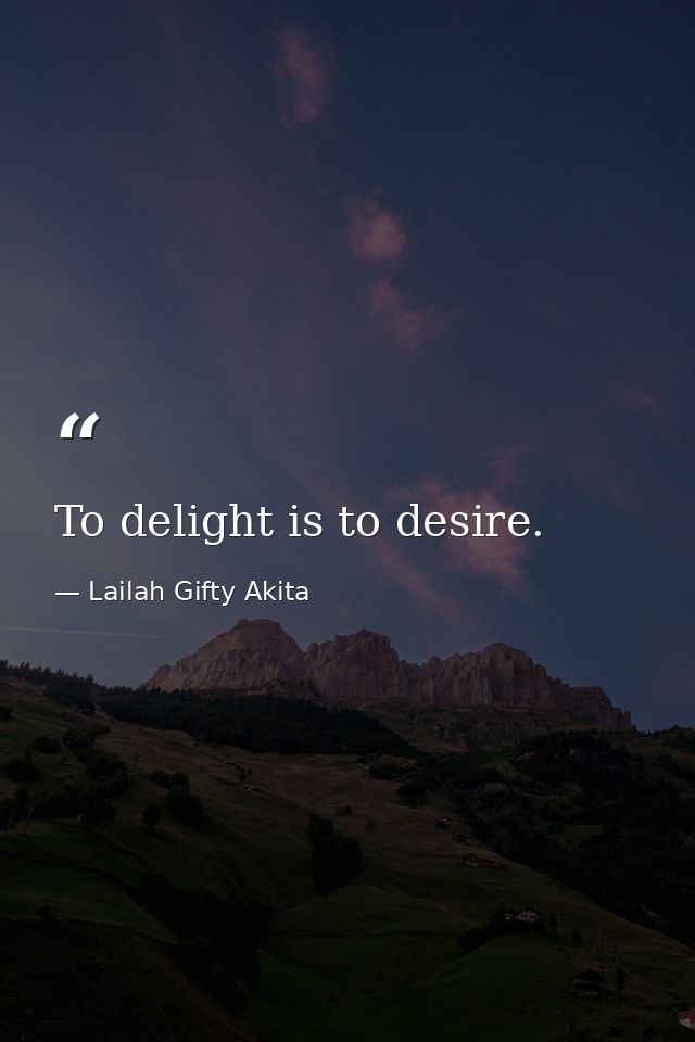 To delight is to desire. — Lailah Gifty Akita