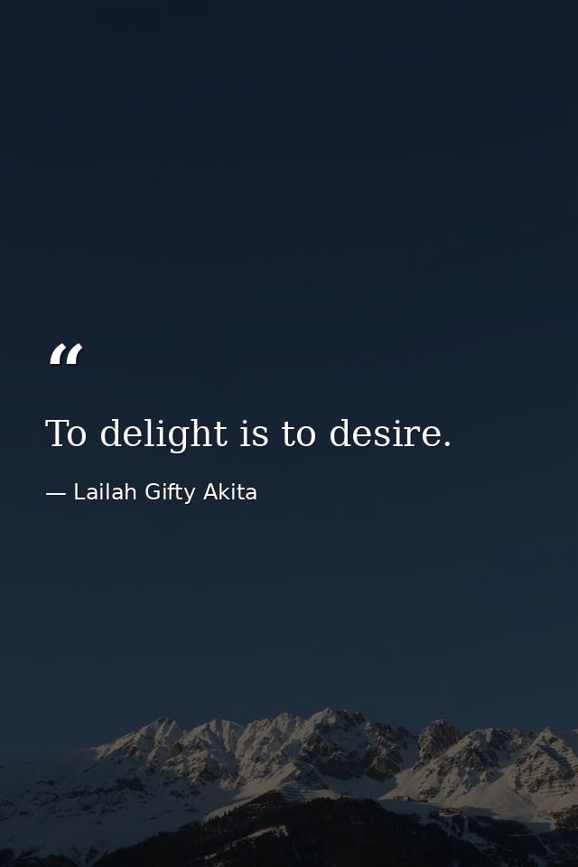 To delight is to desire. — Lailah Gifty Akita