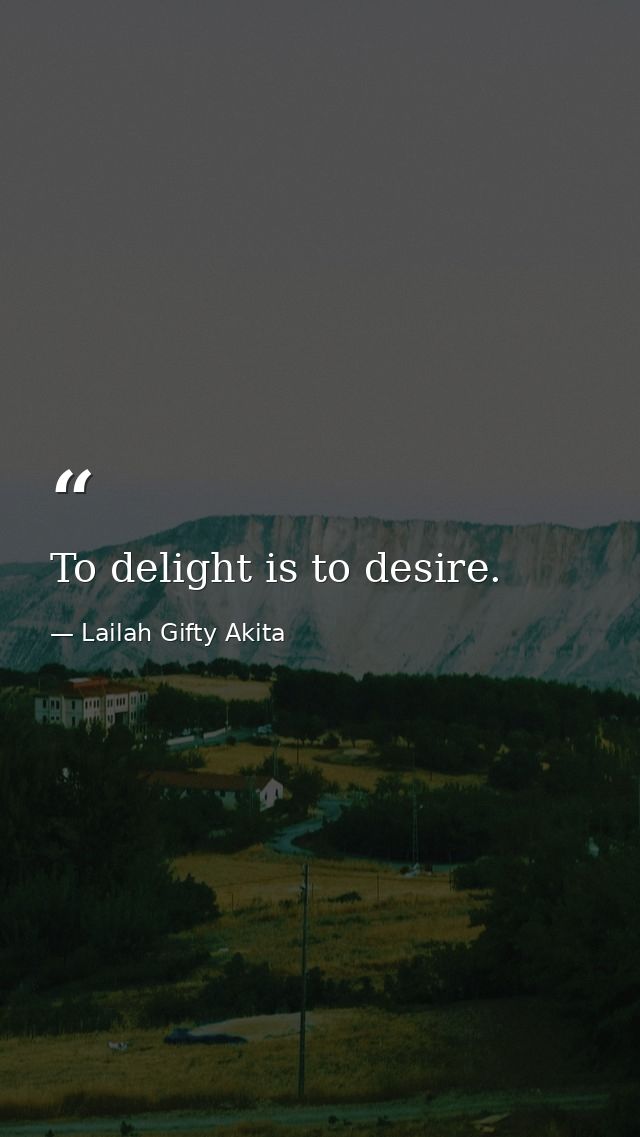 To delight is to desire. — Lailah Gifty Akita