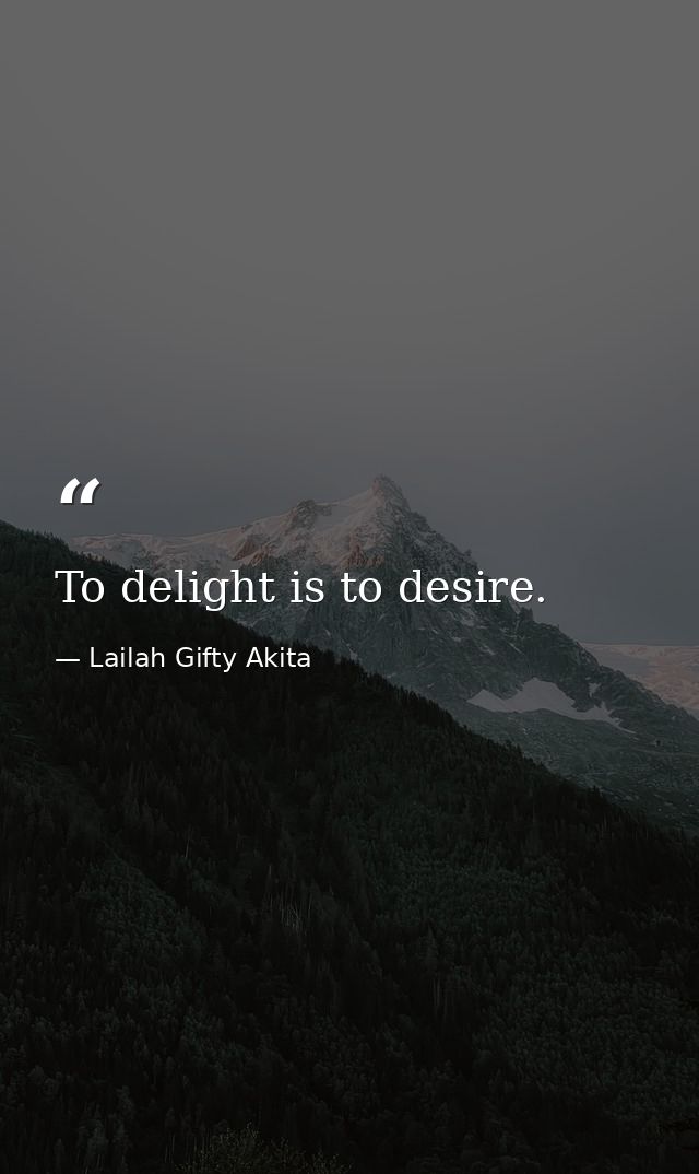 To delight is to desire. — Lailah Gifty Akita