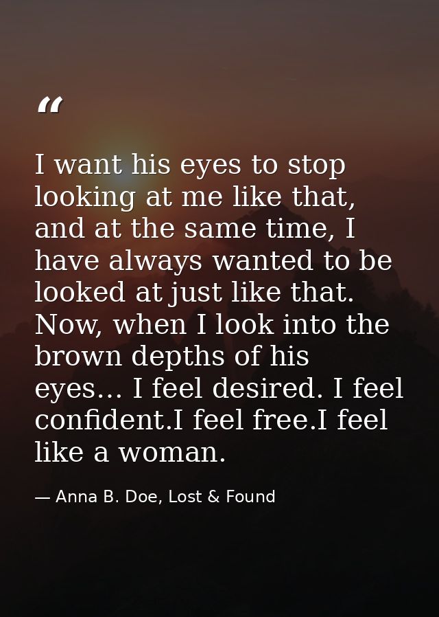 I want his eyes to stop looking at me like that, and at the same time, I have always wanted to be looked at just like th — Anna B. Doe, Lost & Found