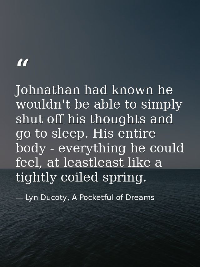 Johnathan had known he wouldn't be able to simply shut off his thoughts and go to sleep. His entire body - everything he — Lyn Ducoty, A Pocketful of Dreams