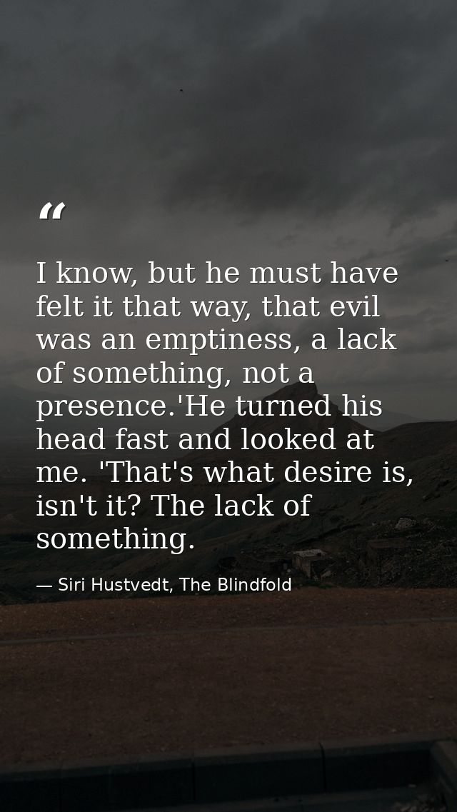 I know, but he must have felt it that way, that evil was an emptiness, a lack of something, not a presence.'He turned hi — Siri Hustvedt, The Blindfold