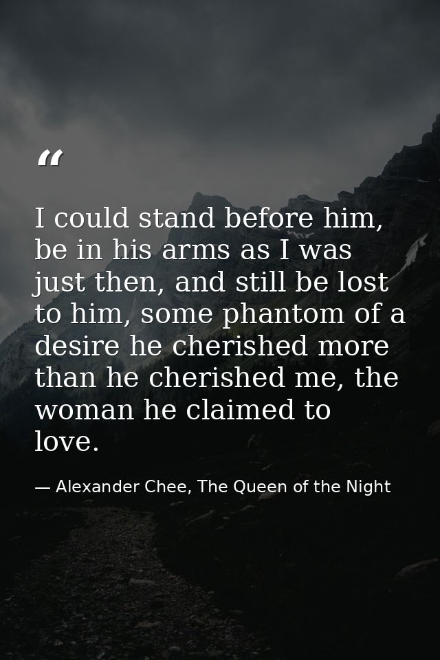 I could stand before him, be in his arms as I was just then, and still be lost to him, some phantom of a desire he cheri — Alexander Chee, The Queen of the Night