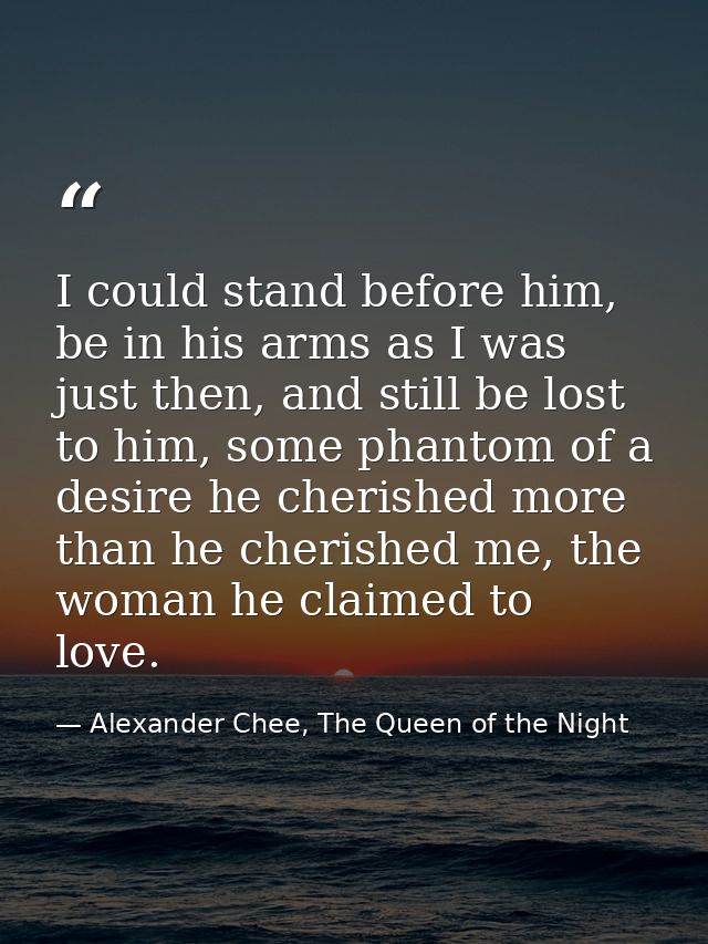 I could stand before him, be in his arms as I was just then, and still be lost to him, some phantom of a desire he cheri — Alexander Chee, The Queen of the Night