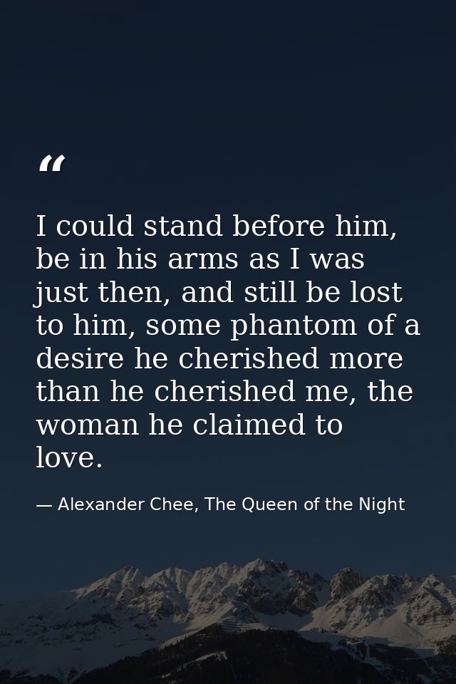 I could stand before him, be in his arms as I was just then, and still be lost to him, some phantom of a desire he cheri — Alexander Chee, The Queen of the Night