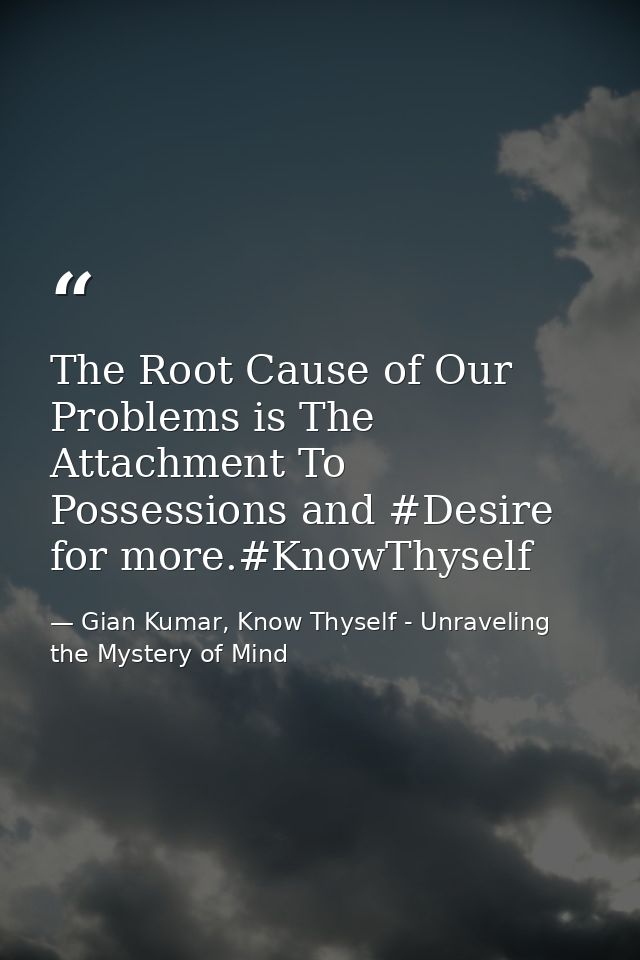 The Root Cause of Our Problems is The Attachment To Possessions and #Desire for more.#KnowThyself — Gian Kumar, Know Thyself - Unraveling the Mystery of Mind