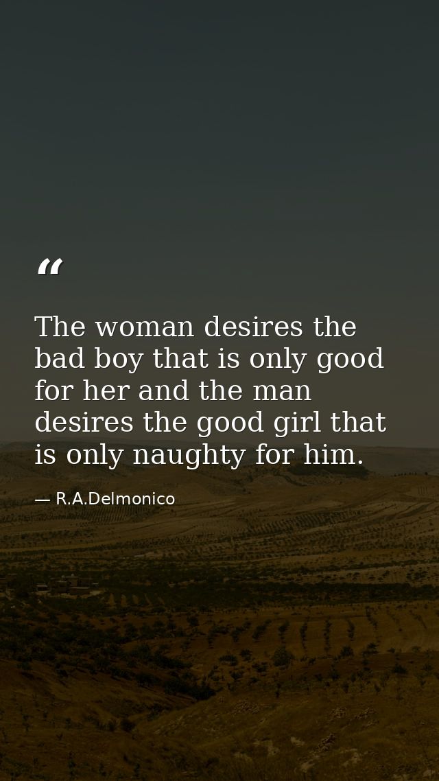 The woman desires the bad boy that is only good for her and the man desires the good girl that is only naughty for him.﻿ — R.A.Delmonico