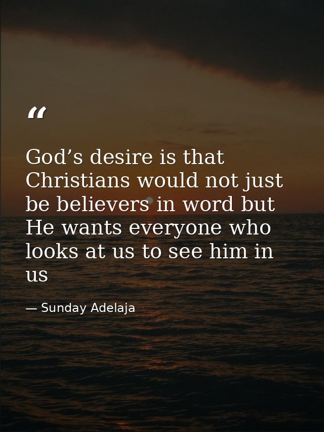 God’s desire is that Christians would not just be believers in word but He wants everyone who looks at us to see him in  — Sunday Adelaja