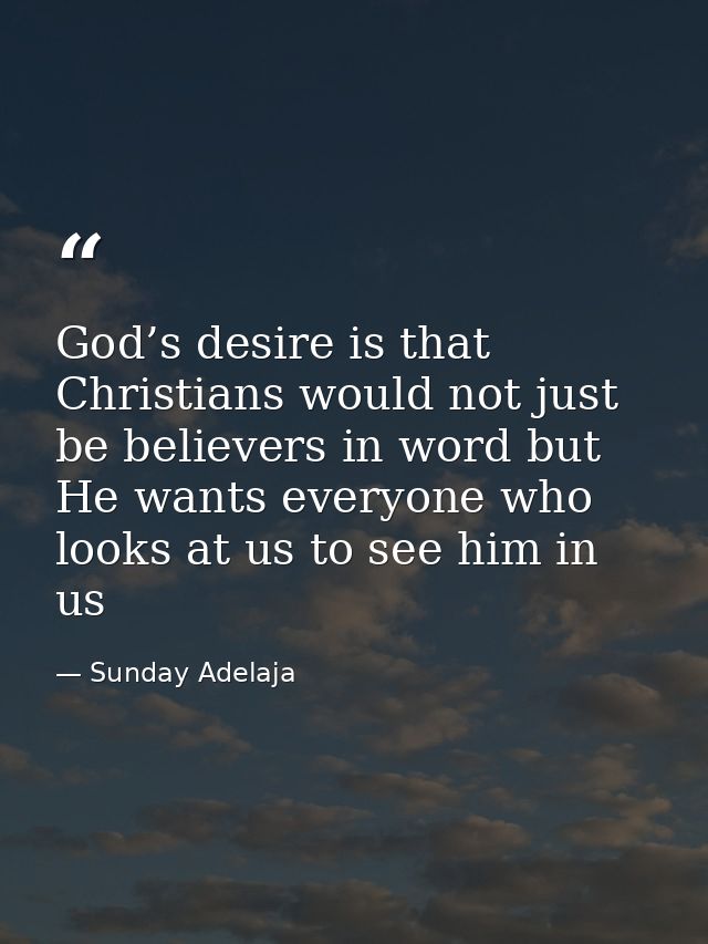 God’s desire is that Christians would not just be believers in word but He wants everyone who looks at us to see him in  — Sunday Adelaja